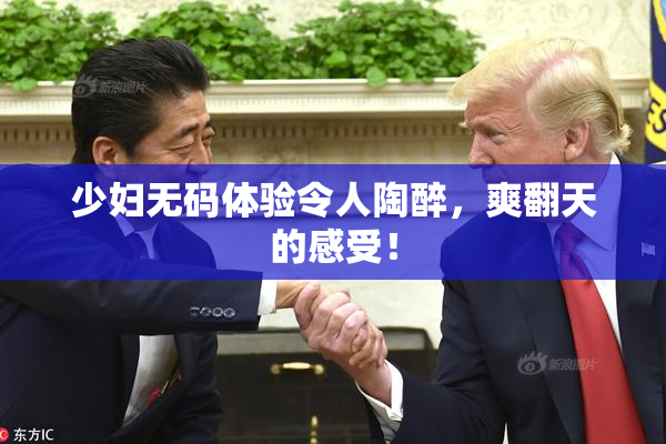 少妇无码体验令人陶醉，爽翻天的感受！