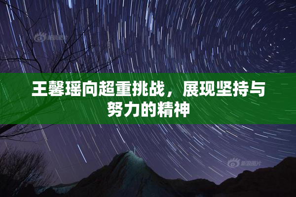 王馨瑶向超重挑战，展现坚持与努力的精神