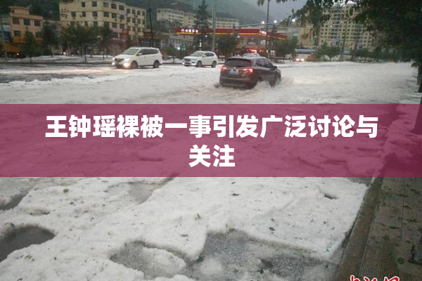 王钟瑶裸被一事引发广泛讨论与关注