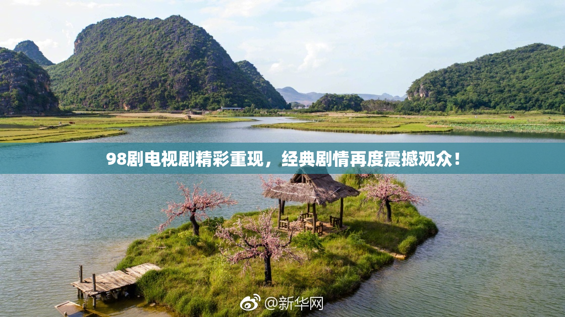 98剧电视剧精彩重现，经典剧情再度震撼观众！