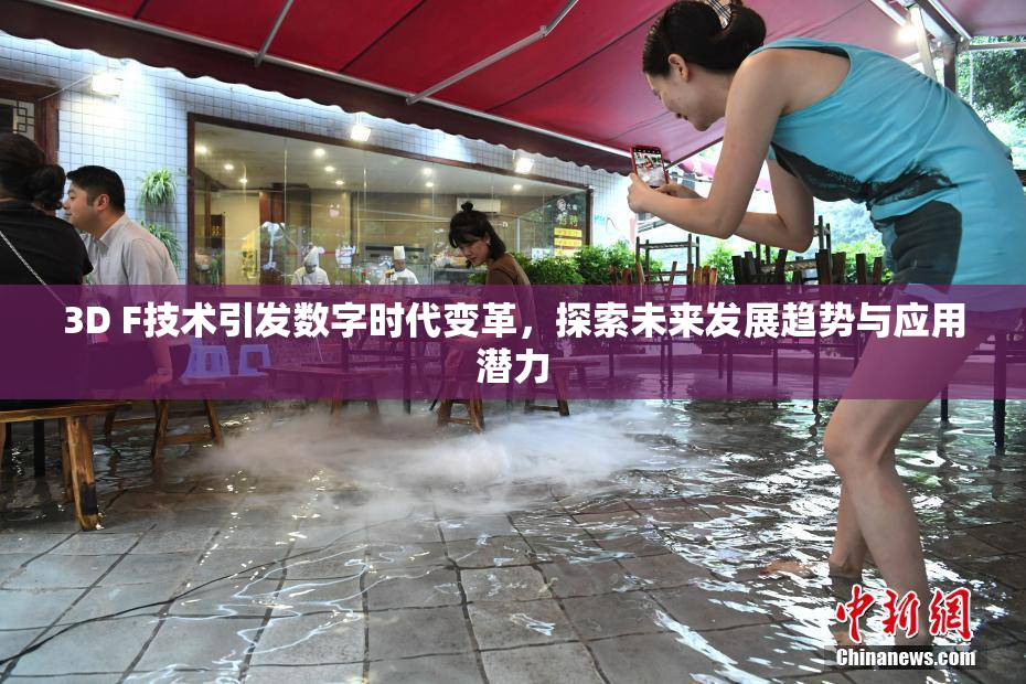 3D F技术引发数字时代变革，探索未来发展趋势与应用潜力
