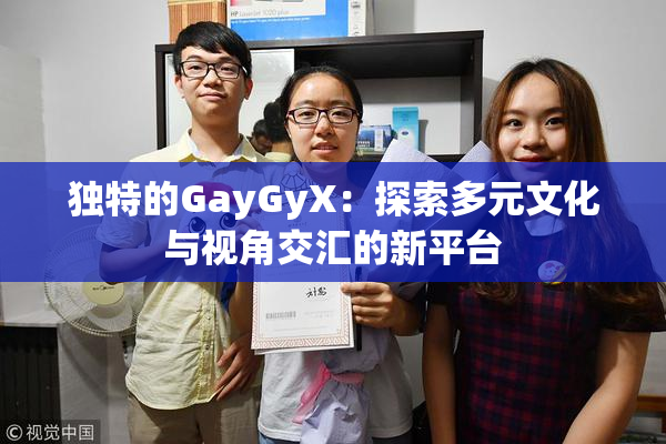 独特的GayGyX：探索多元文化与视角交汇的新平台