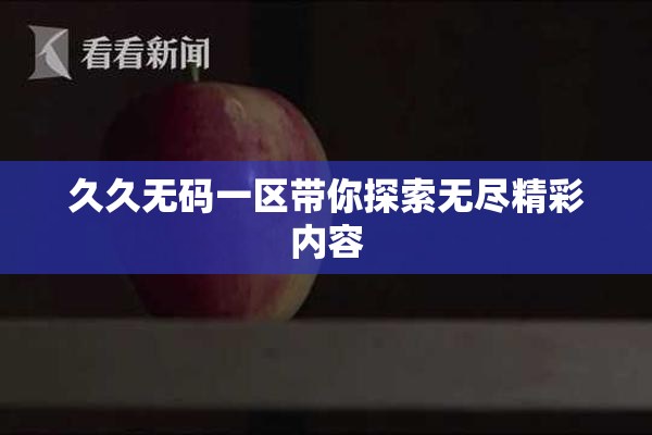 久久无码一区带你探索无尽精彩内容