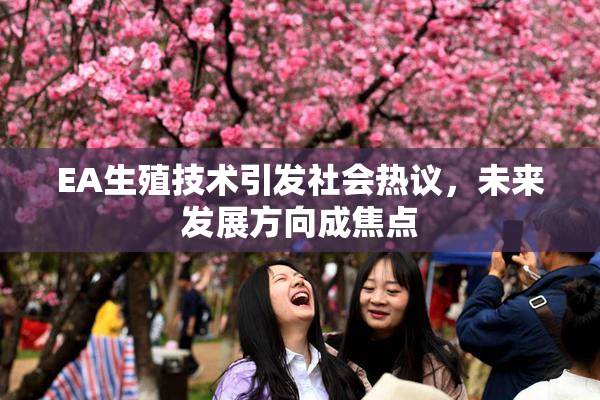 EA生殖技术引发社会热议，未来发展方向成焦点