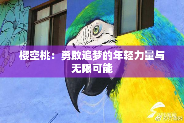 樱空桃：勇敢追梦的年轻力量与无限可能