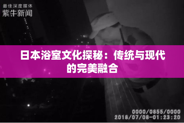 日本浴室文化探秘：传统与现代的完美融合