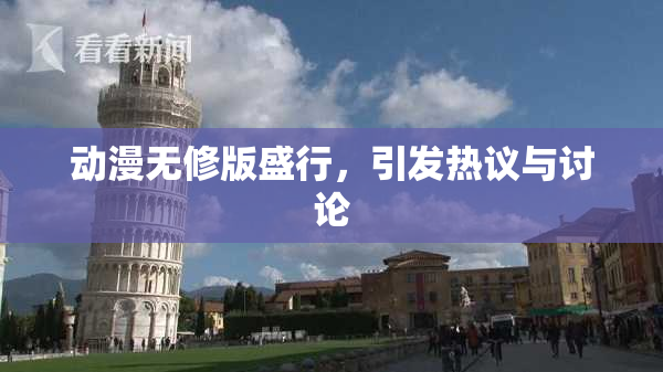 动漫无修版盛行，引发热议与讨论