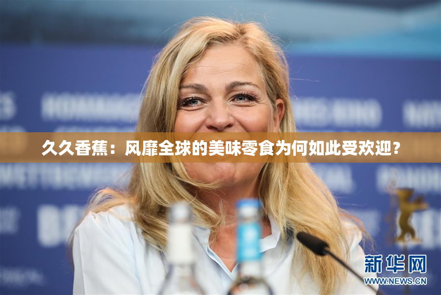 久久香蕉：风靡全球的美味零食为何如此受欢迎？