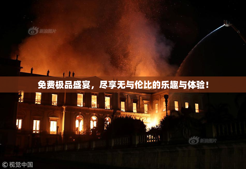 免费极品盛宴，尽享无与伦比的乐趣与体验！