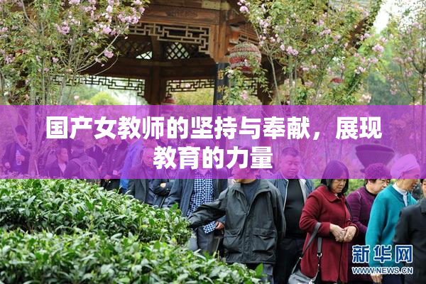 国产女教师的坚持与奉献，展现教育的力量