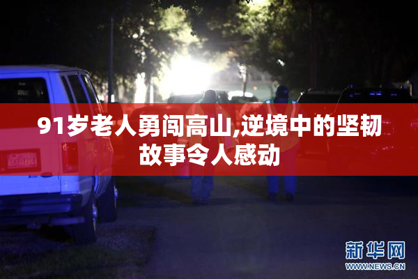 91岁老人勇闯高山,逆境中的坚韧故事令人感动