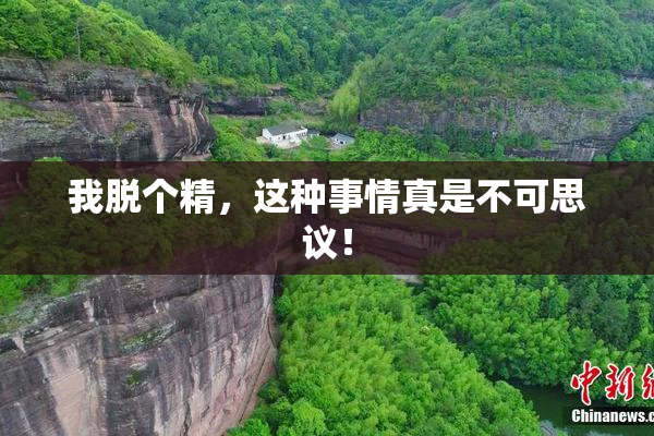 我脱个精，这种事情真是不可思议！