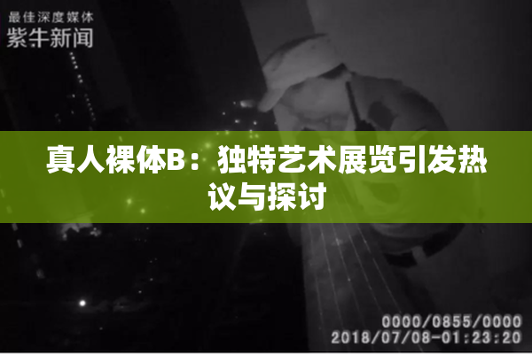 真人裸体B：独特艺术展览引发热议与探讨
