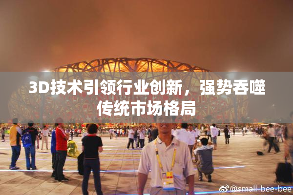 3D技术引领行业创新，强势吞噬传统市场格局