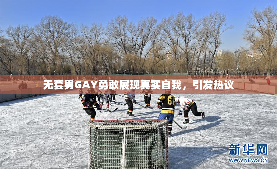 无套男GAY勇敢展现真实自我，引发热议