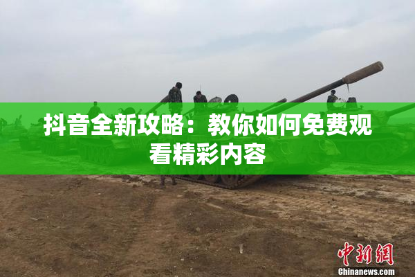 抖音全新攻略：教你如何免费观看精彩内容