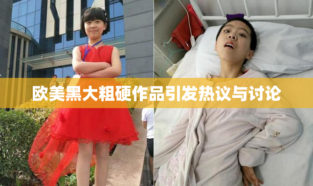 欧美黑大粗硬作品引发热议与讨论