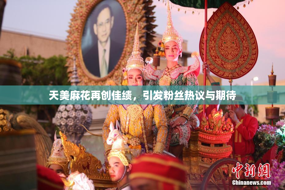 天美麻花再创佳绩，引发粉丝热议与期待