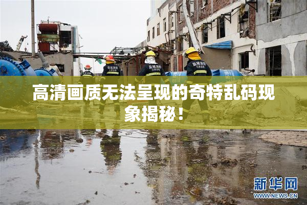 高清画质无法呈现的奇特乱码现象揭秘！