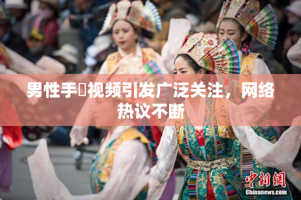 男性手婬视频引发广泛关注，网络热议不断
