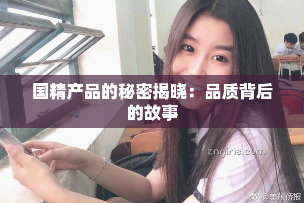 国精产品的秘密揭晓：品质背后的故事