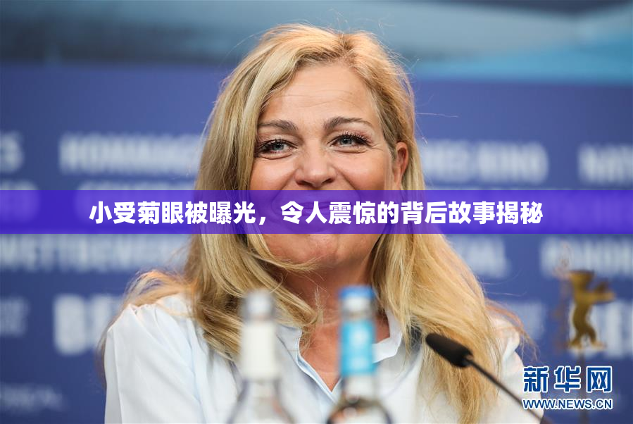 小受菊眼被曝光，令人震惊的背后故事揭秘