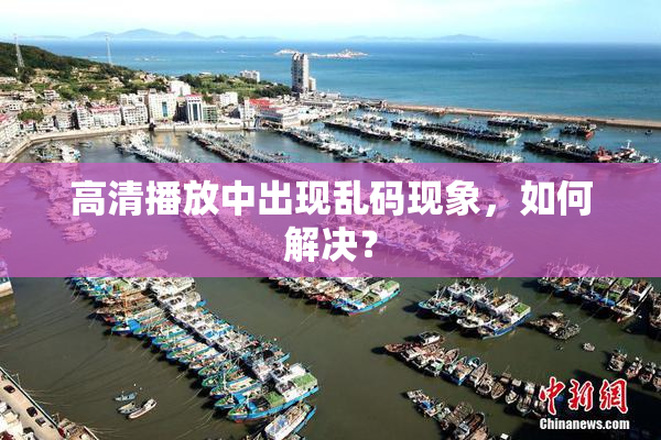 高清播放中出现乱码现象，如何解决？