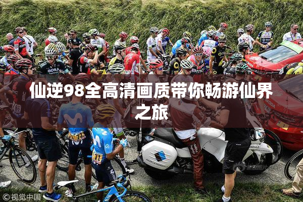仙逆98全高清画质带你畅游仙界之旅