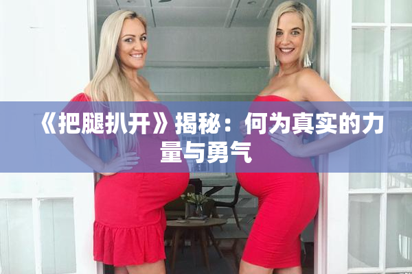 《把腿扒开》揭秘：何为真实的力量与勇气