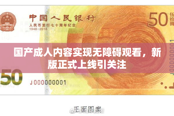 国产成人内容实现无障碍观看，新版正式上线引关注