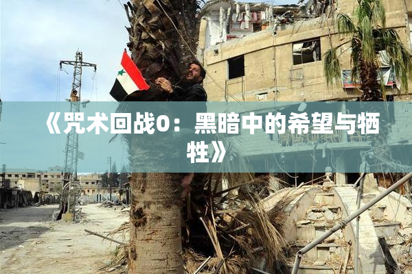 《咒术回战0：黑暗中的希望与牺牲》