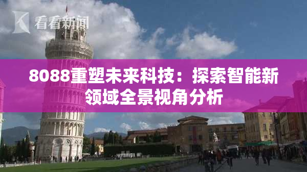 8088重塑未来科技：探索智能新领域全景视角分析