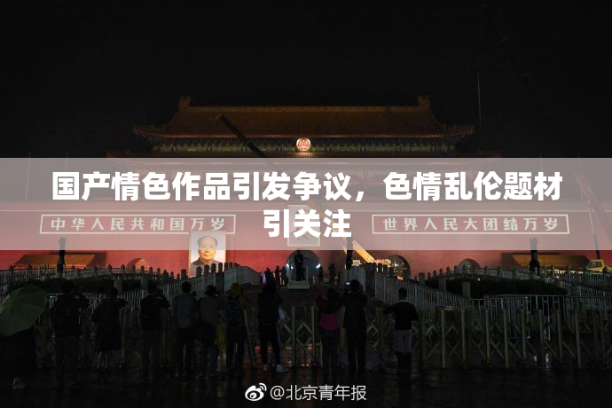 国产情色作品引发争议，色情乱伦题材引关注