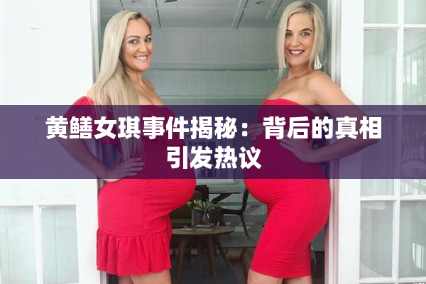黄鳝女琪事件揭秘：背后的真相引发热议
