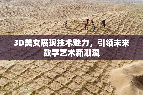 3D美女展现技术魅力，引领未来数字艺术新潮流