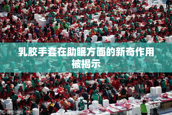 乳胶手套在助眠方面的新奇作用被揭示