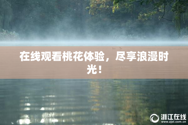 在线观看桃花体验，尽享浪漫时光！