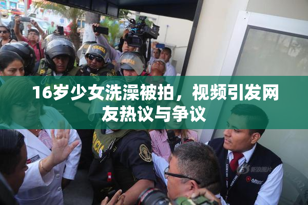 16岁少女洗澡被拍，视频引发网友热议与争议
