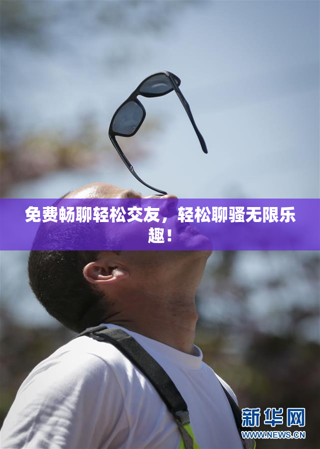 免费畅聊轻松交友，轻松聊骚无限乐趣！