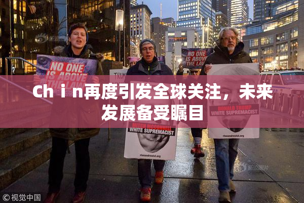 Chⅰn再度引发全球关注，未来发展备受瞩目