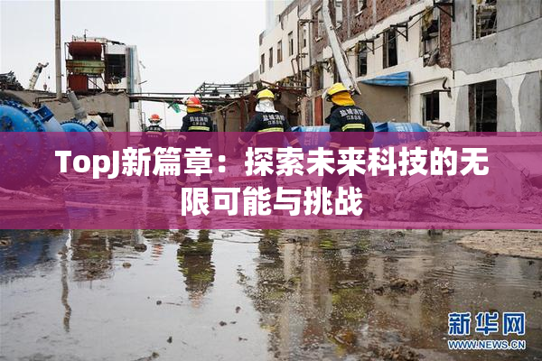 TopJ新篇章：探索未来科技的无限可能与挑战
