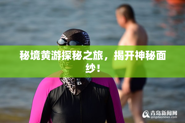 秘境黄游探秘之旅，揭开神秘面纱！