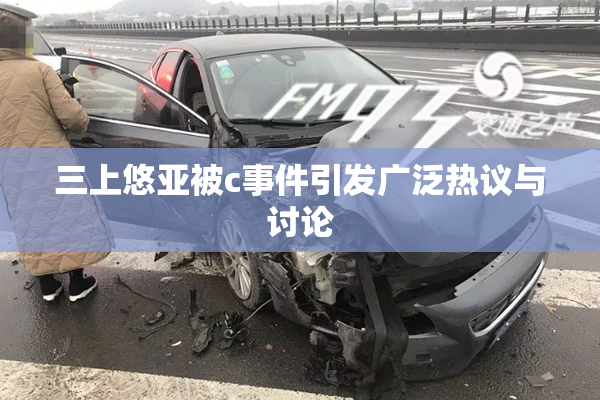 三上悠亚被c事件引发广泛热议与讨论