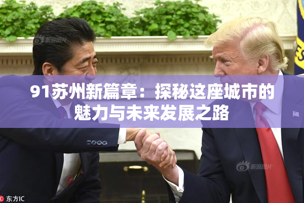 91苏州新篇章：探秘这座城市的魅力与未来发展之路