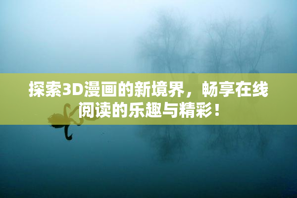 探索3D漫画的新境界，畅享在线阅读的乐趣与精彩！