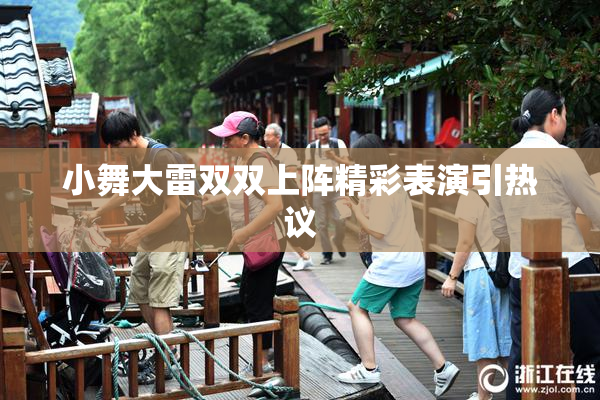 小舞大雷双双上阵精彩表演引热议