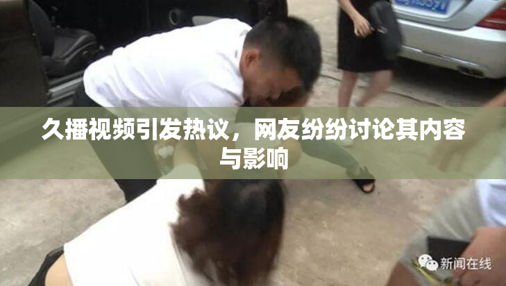 久播视频引发热议，网友纷纷讨论其内容与影响