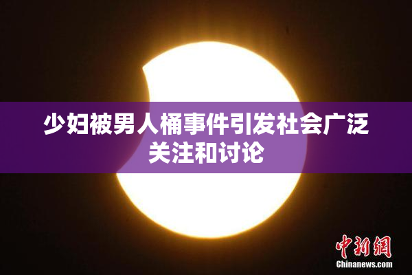 少妇被男人桶事件引发社会广泛关注和讨论