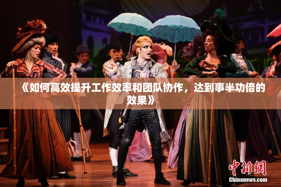 《如何高效提升工作效率和团队协作，达到事半功倍的效果》