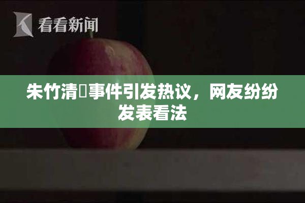 朱竹清婬事件引发热议，网友纷纷发表看法